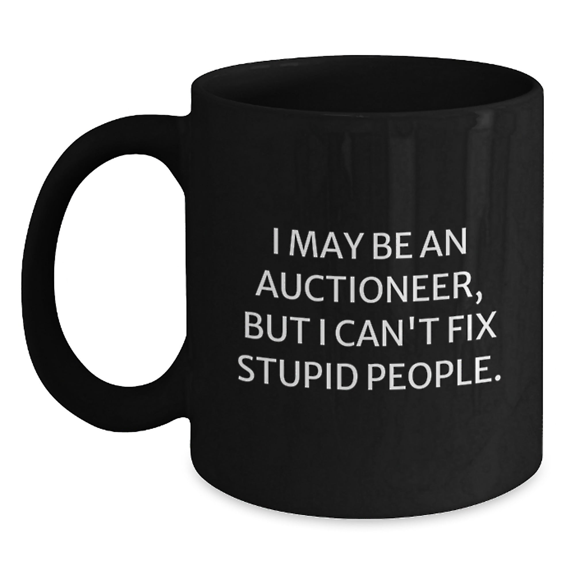 Funny Auctioneer Gifts for Mother's Day - I May Be An Auctioneer, But I Can't Fix Stupid People. Black Coffee Mug from Men to Women - Main