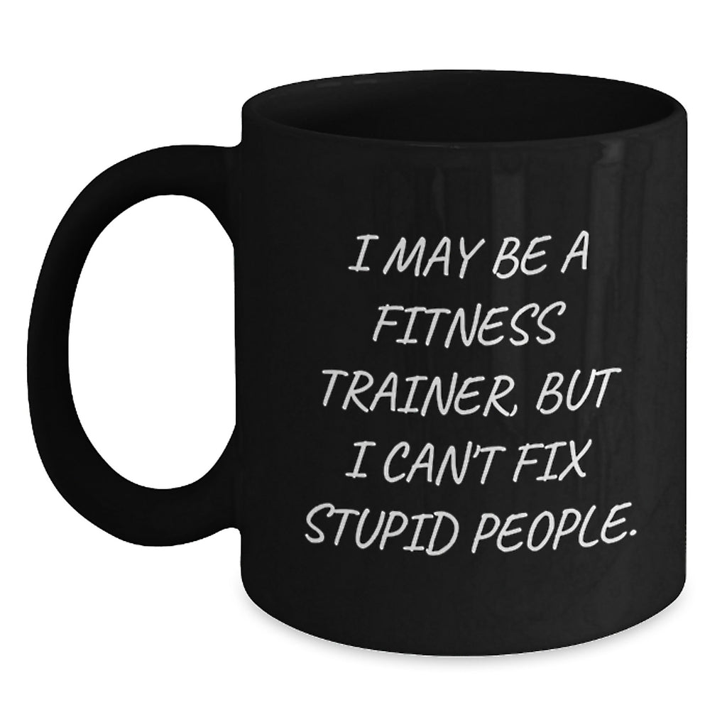Fitness Trainer Humor Gifts from Friends for Men Unique Black Coffee Mugs I May Be A Fitness Trainer But I Cant Fix Stupid People Graduation Unique Gifts - Main