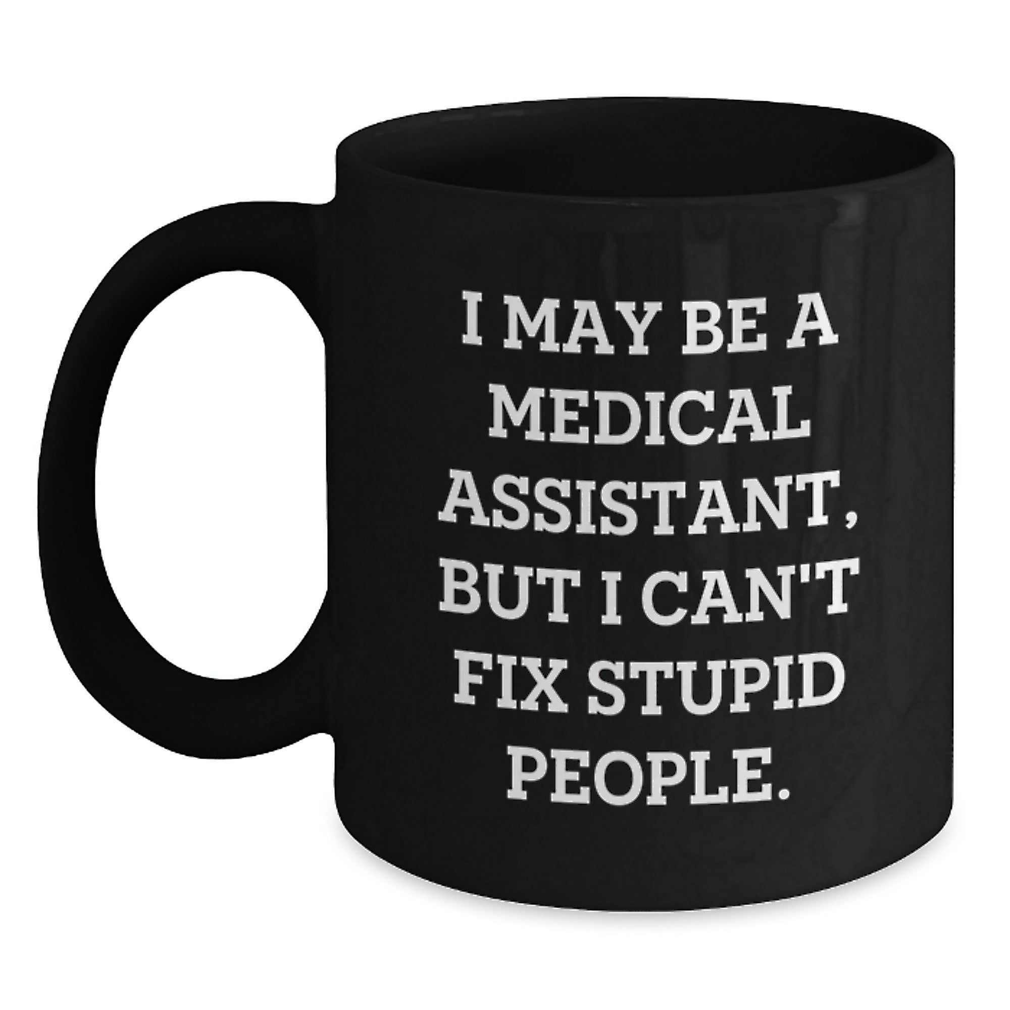 Funny Medical Assistant Gifts from Family for Medical Assistant Graduation Unique Black Coffee Mug I May Be A Medical Assistant But I Cant Fix Stupid People - Main