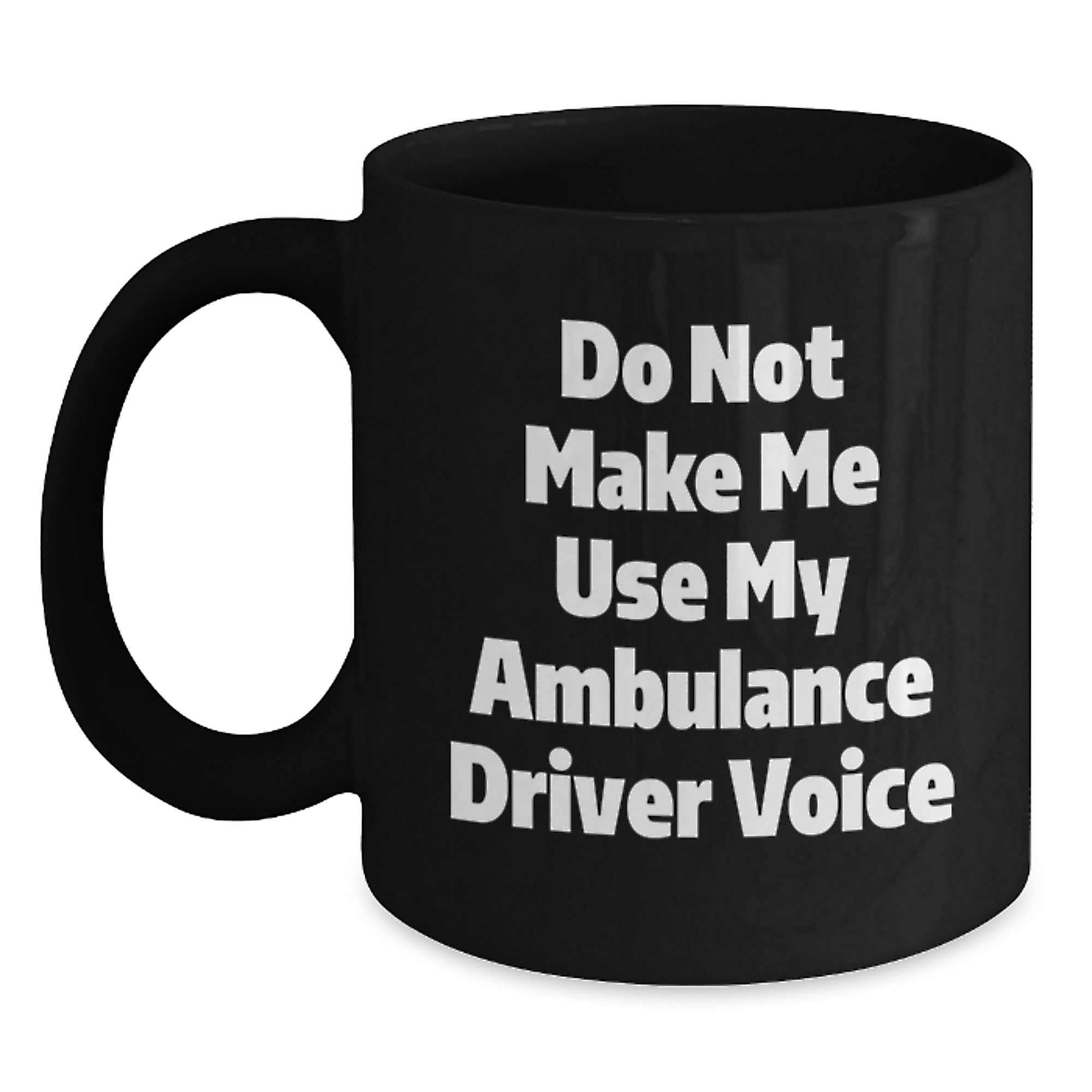Funny Ambulance Driver Gifts for Ambulance Driver from Friends on Mother's Day Unique Black Coffee Mug - Do Not Make Me Use My Ambulance Driver Voice - Main