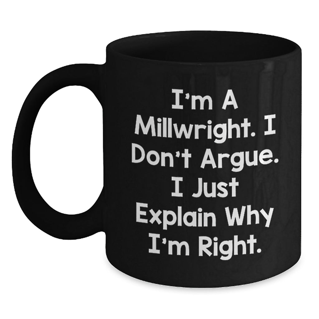 Funny Millwright Gifts from Friends for Millwright Men, Black Coffee Mug, 'I'm A Millwright, I Don't Argue, I Just Explain Why I'm Right' - Main