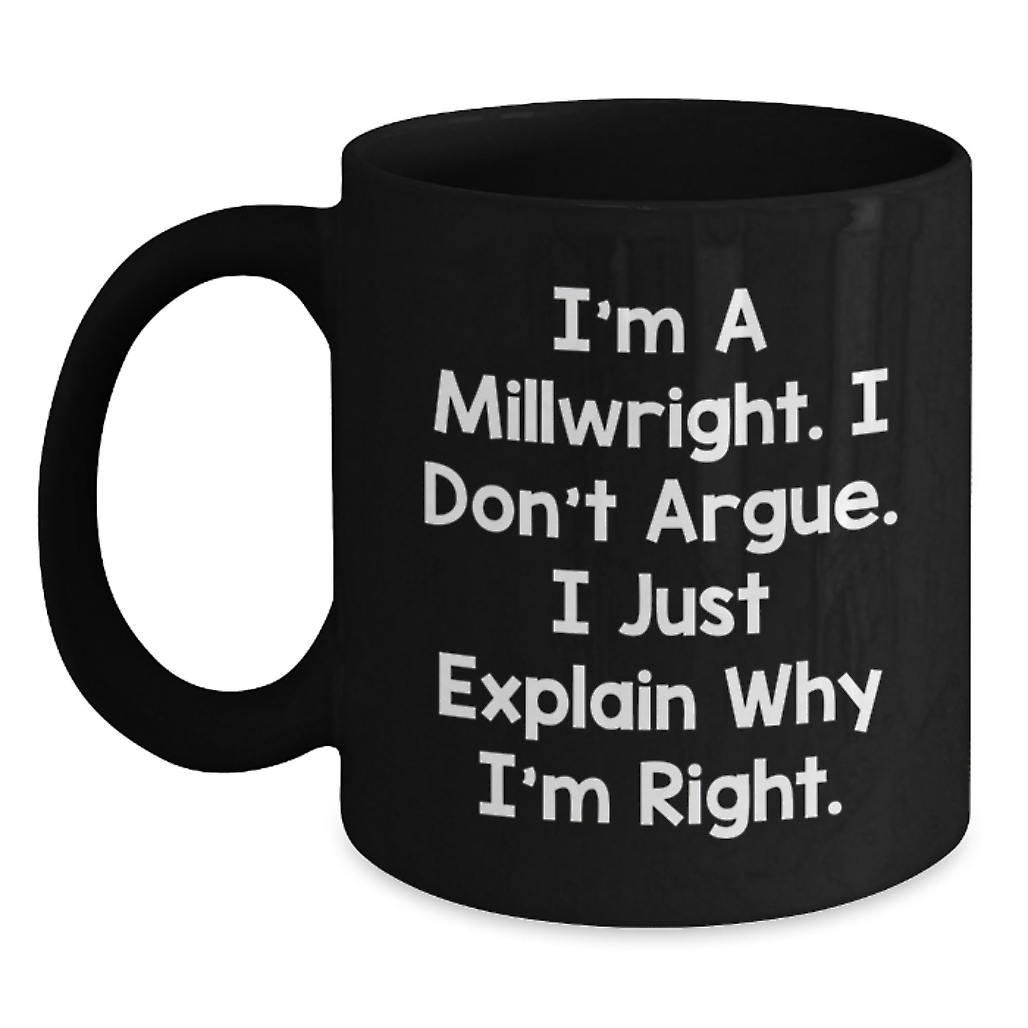 Funny Millwright Gifts from Friends for Millwright Men, Black Coffee Mug, 'I'm A Millwright, I Don't Argue, I Just Explain Why I'm Right' - Main