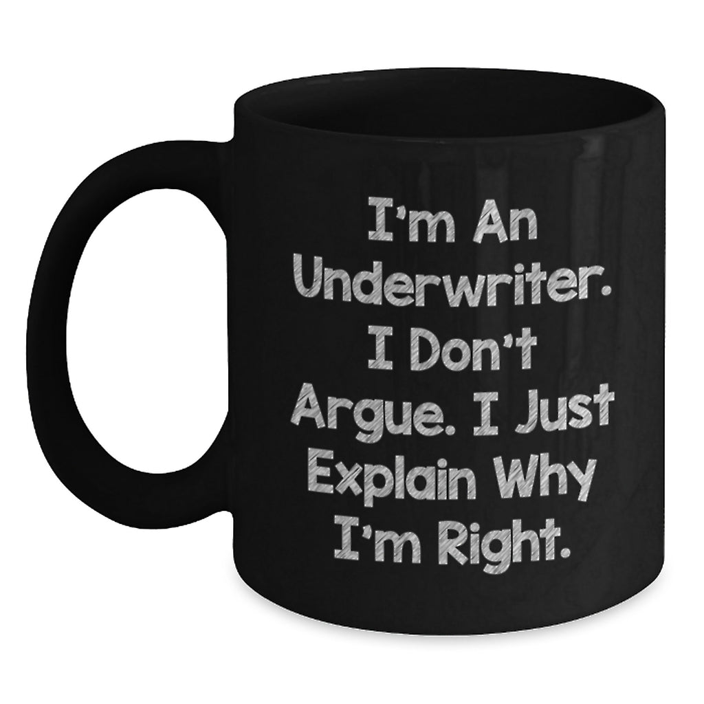Funny Underwriter Gifts from Friends for Graduation Unique Black Coffee Mugs I'm An Underwriter. I Don't Argue. I Just Explain Why I'm Right. - Main