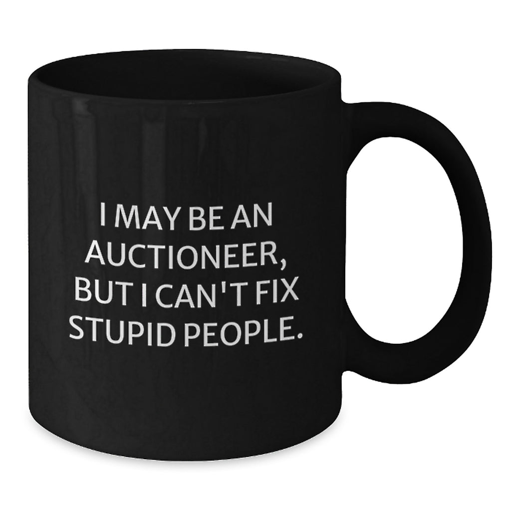 Funny Auctioneer Gifts for Mother's Day - I May Be An Auctioneer, But I Can't Fix Stupid People. Black Coffee Mug from Men to Women - Additional