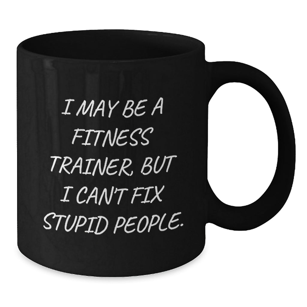 Fitness Trainer Humor Gifts from Friends for Men Unique Black Coffee Mugs I May Be A Fitness Trainer But I Cant Fix Stupid People Graduation Unique Gifts - Additional