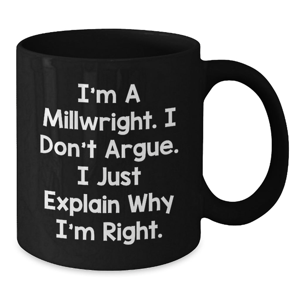 Funny Millwright Gifts from Friends for Millwright Men, Black Coffee Mug, 'I'm A Millwright, I Don't Argue, I Just Explain Why I'm Right' - Additional