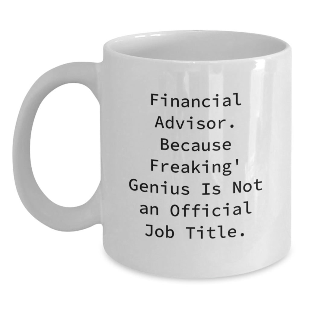 Funny Financial Advisor Gifts from Men - White Coffee Mug for Financial Advisor - 'Financial Advisor. Because Freaking genius Is Not An Official Job Title.' - Main