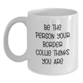 Funny Inspirational Border Collie Dog Gifts from Men to Friends Birthday Unique White Coffee Mug - Be The Person Your Border Collie Thinks You Are - Main