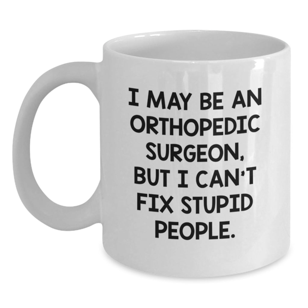 Funny Gifts from the Orthopedic Surgeon, Humorous White Coffee Mug, Great Mother's Day Unique Gifts for Orthopedic Surgeon Friends - I May Be An Orthopedic Surgeon - Main