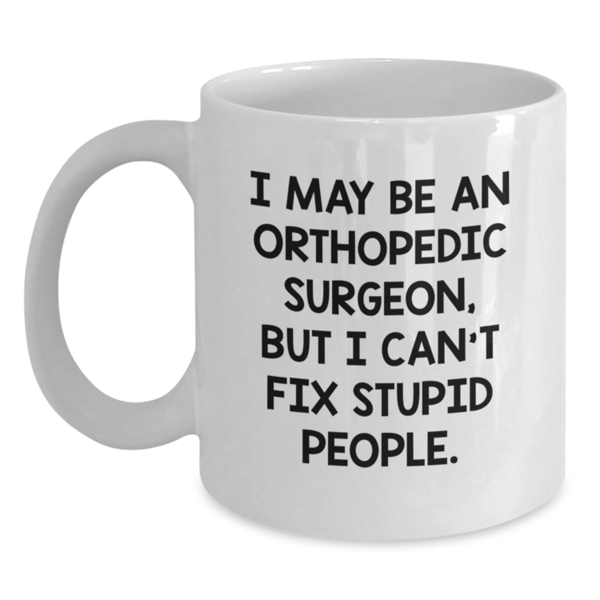 Funny Gifts from the Orthopedic Surgeon, Humorous White Coffee Mug, Great Mother's Day Unique Gifts for Orthopedic Surgeon Friends - I May Be An Orthopedic Surgeon - Main