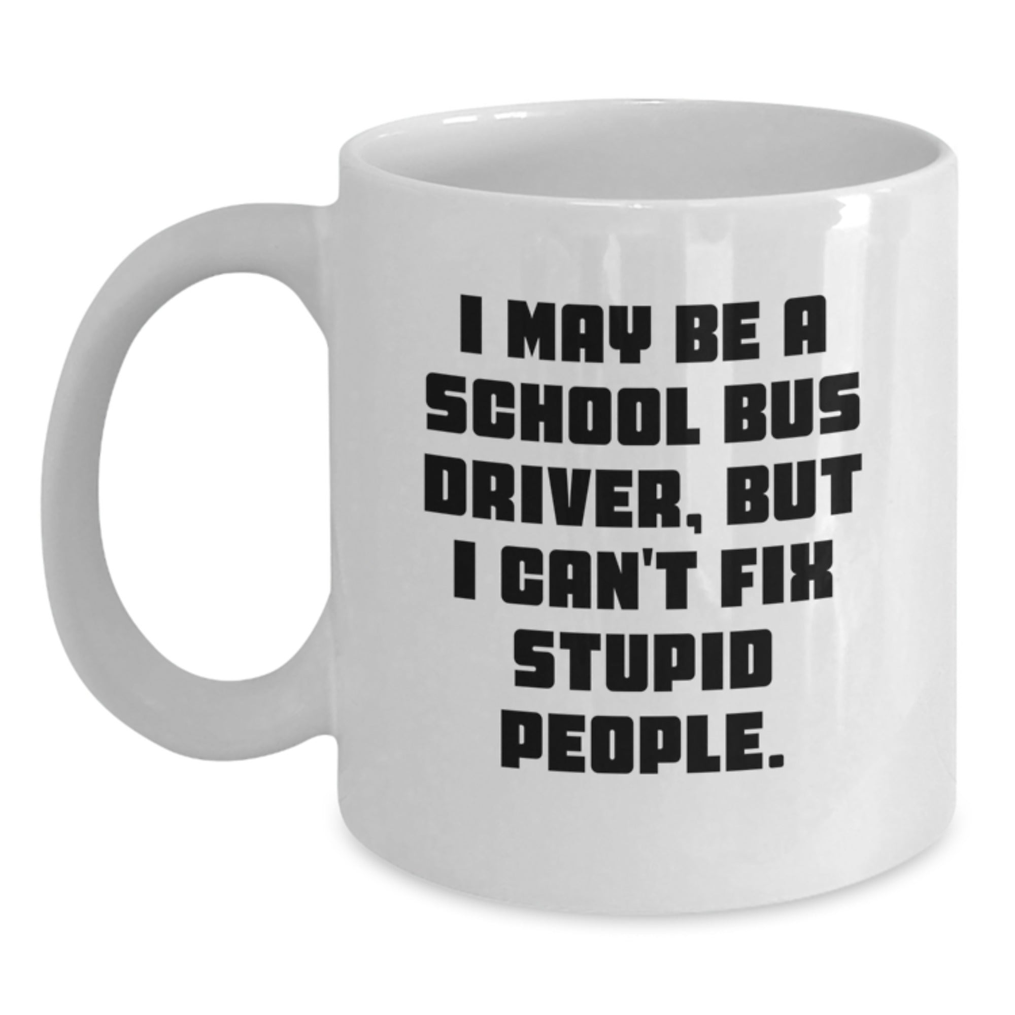 Funny School Bus Driver Gifts for Men, Unique White Coffee Mug, I May Be A School Bus Driver But I Cant Fix Stupid People, Gifts from Family for School Bus Driver - Main