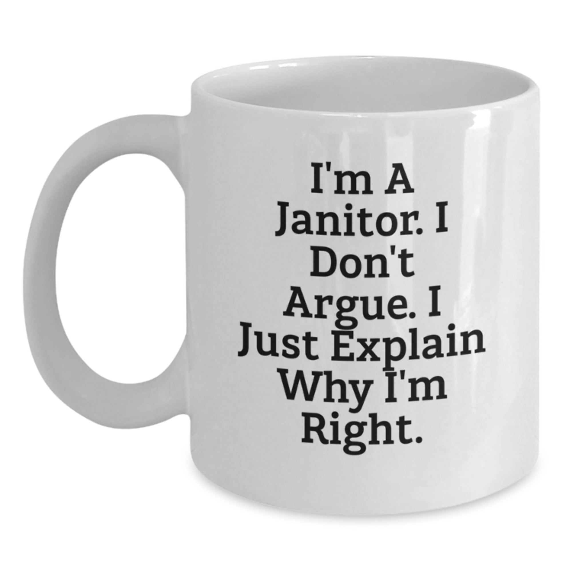 Funny Janitor Gifts from Friends, White Coffee Mug, I'm A Janitor. I Don't Argue. I Just Explain Why I'm Right. Funny Mug for Janitor - Main