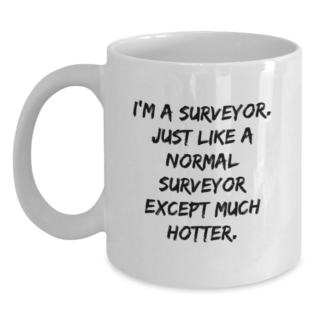 Funny Surveyor Gifts for Surveyor from Friends on Mother's Day Unique White Coffee Mugs - 'I'm A Surveyor. Just Like A Normal Surveyor Except Much Hotter.' - Main