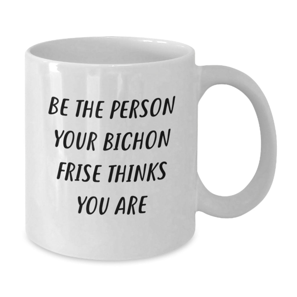 Funny Bichon Frise Dog Gifts for Men and Women - Be The Person, White Coffee Mug, Birthday Unique Present, Gifts from Friends - Additional