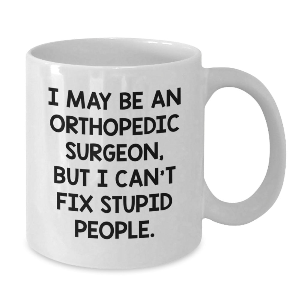 Funny Gifts from the Orthopedic Surgeon, Humorous White Coffee Mug, Great Mother's Day Unique Gifts for Orthopedic Surgeon Friends - I May Be An Orthopedic Surgeon - Additional
