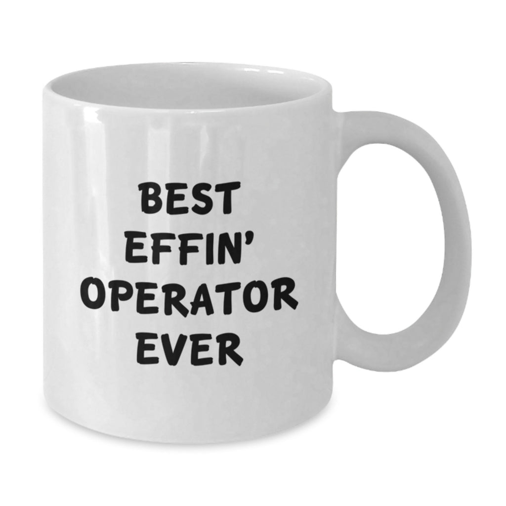Funny Operator Gifts from Friends for Operator, Best Effin' Operator Ever White Coffee Mug, 11oz or 15oz Capacity - Additional
