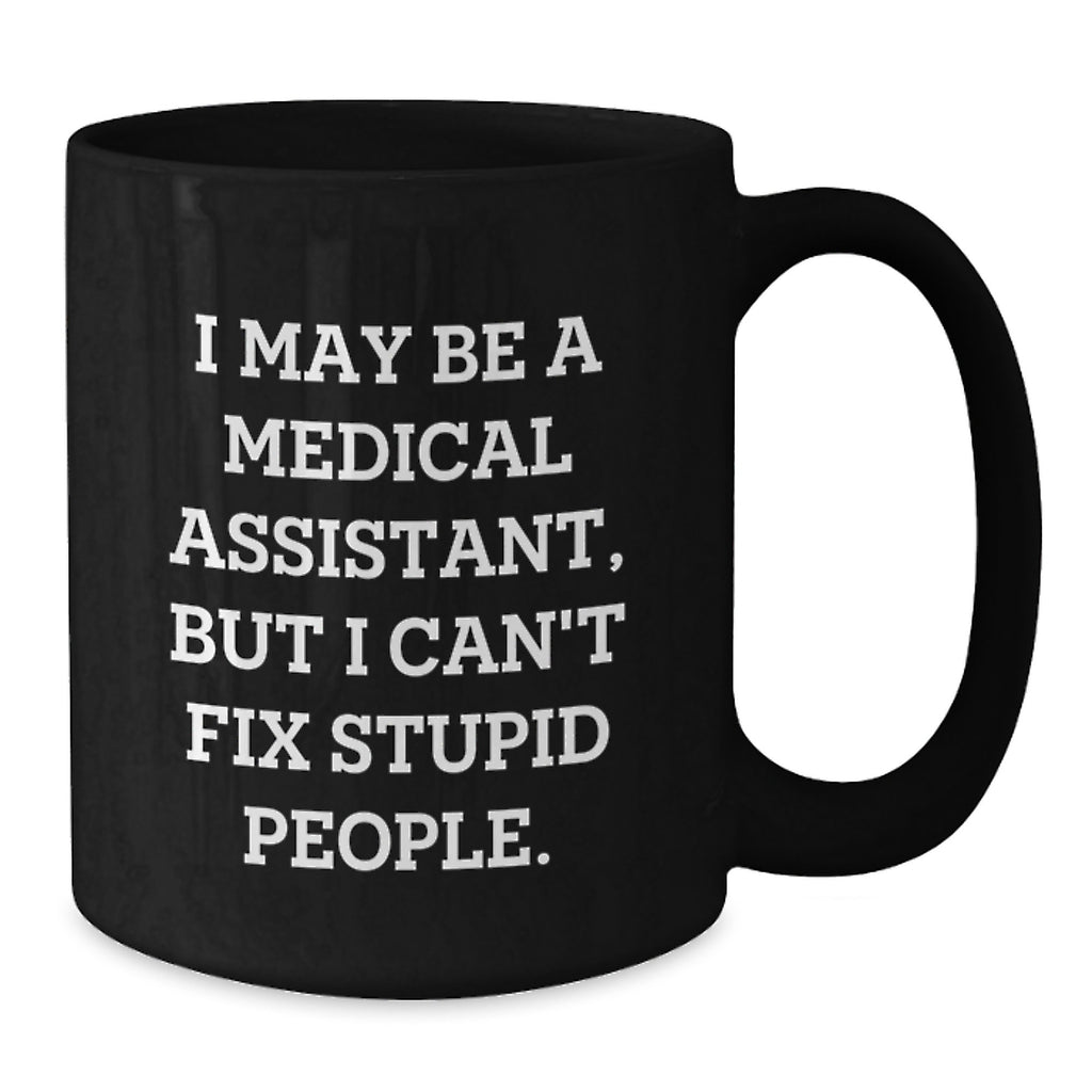 Funny Medical Assistant Gifts from Family for Medical Assistant Graduation Unique Black Coffee Mug I May Be A Medical Assistant But I Cant Fix Stupid People - Additional