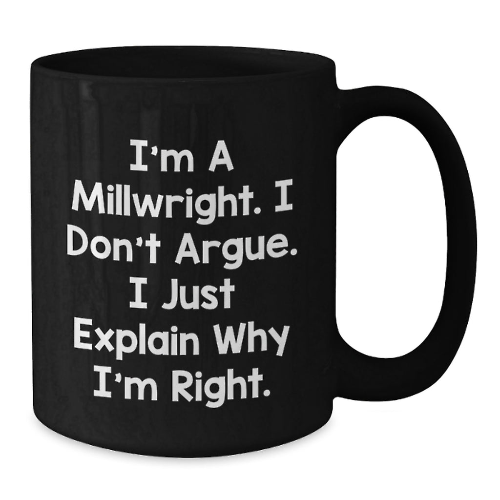 Funny Millwright Gifts from Friends for Millwright Men, Black Coffee Mug, 'I'm A Millwright, I Don't Argue, I Just Explain Why I'm Right' - Additional