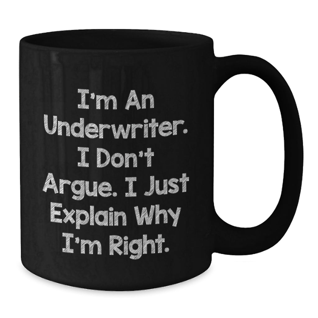 Funny Underwriter Gifts from Friends for Graduation Unique Black Coffee Mugs I'm An Underwriter. I Don't Argue. I Just Explain Why I'm Right. - Additional
