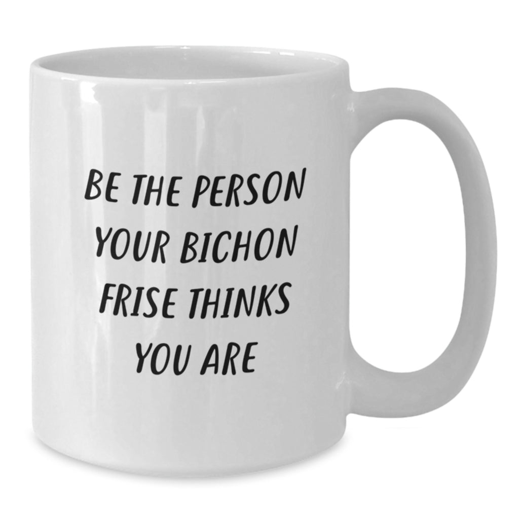 Funny Bichon Frise Dog Gifts for Men and Women - Be The Person, White Coffee Mug, Birthday Unique Present, Gifts from Friends - Additional