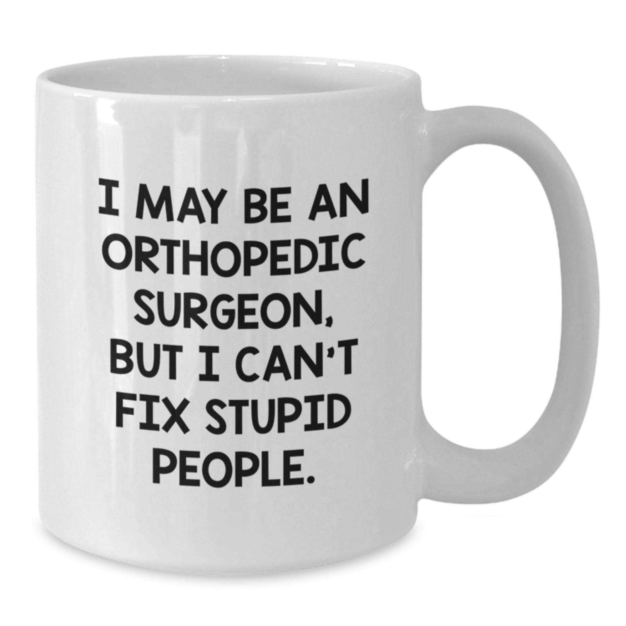 Funny Gifts from the Orthopedic Surgeon, Humorous White Coffee Mug, Great Mother's Day Unique Gifts for Orthopedic Surgeon Friends - I May Be An Orthopedic Surgeon - Additional