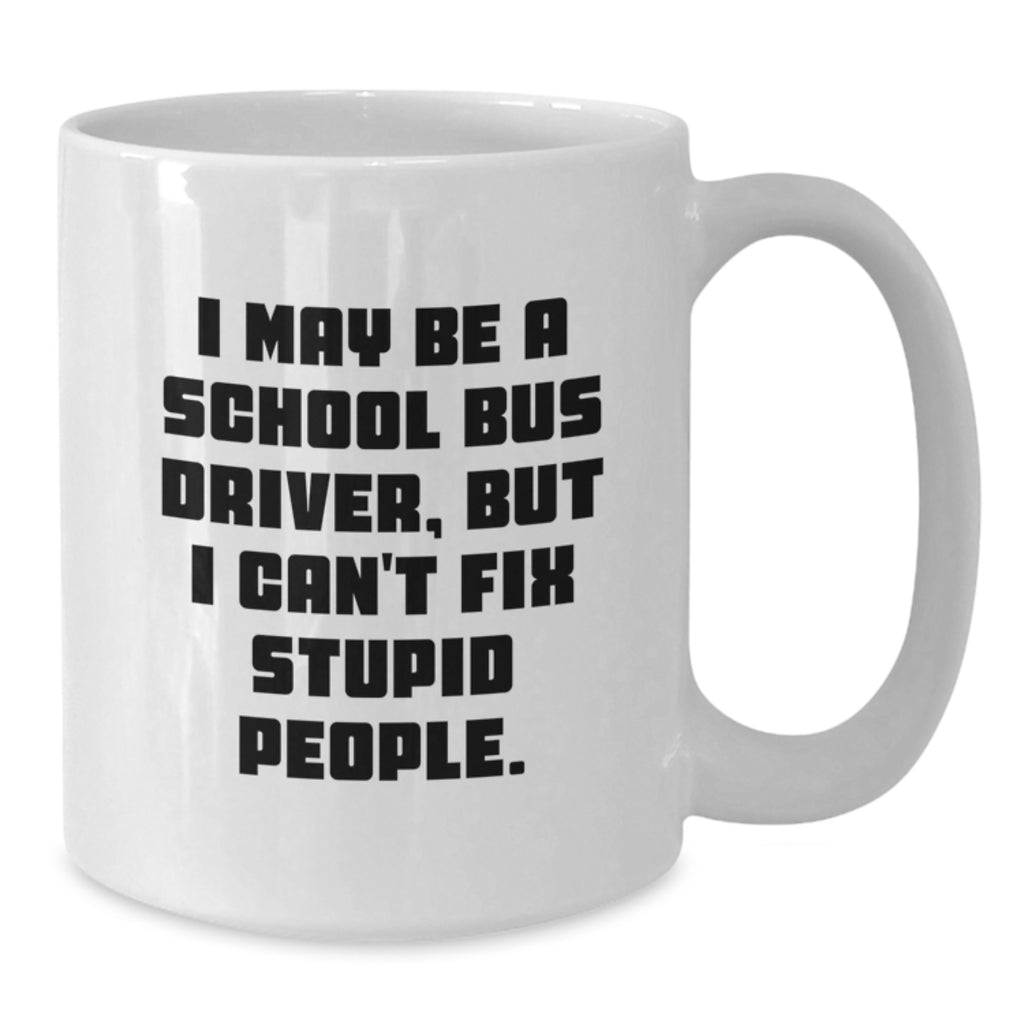 Funny School Bus Driver Gifts for Men, Unique White Coffee Mug, I May Be A School Bus Driver But I Cant Fix Stupid People, Gifts from Family for School Bus Driver - Additional