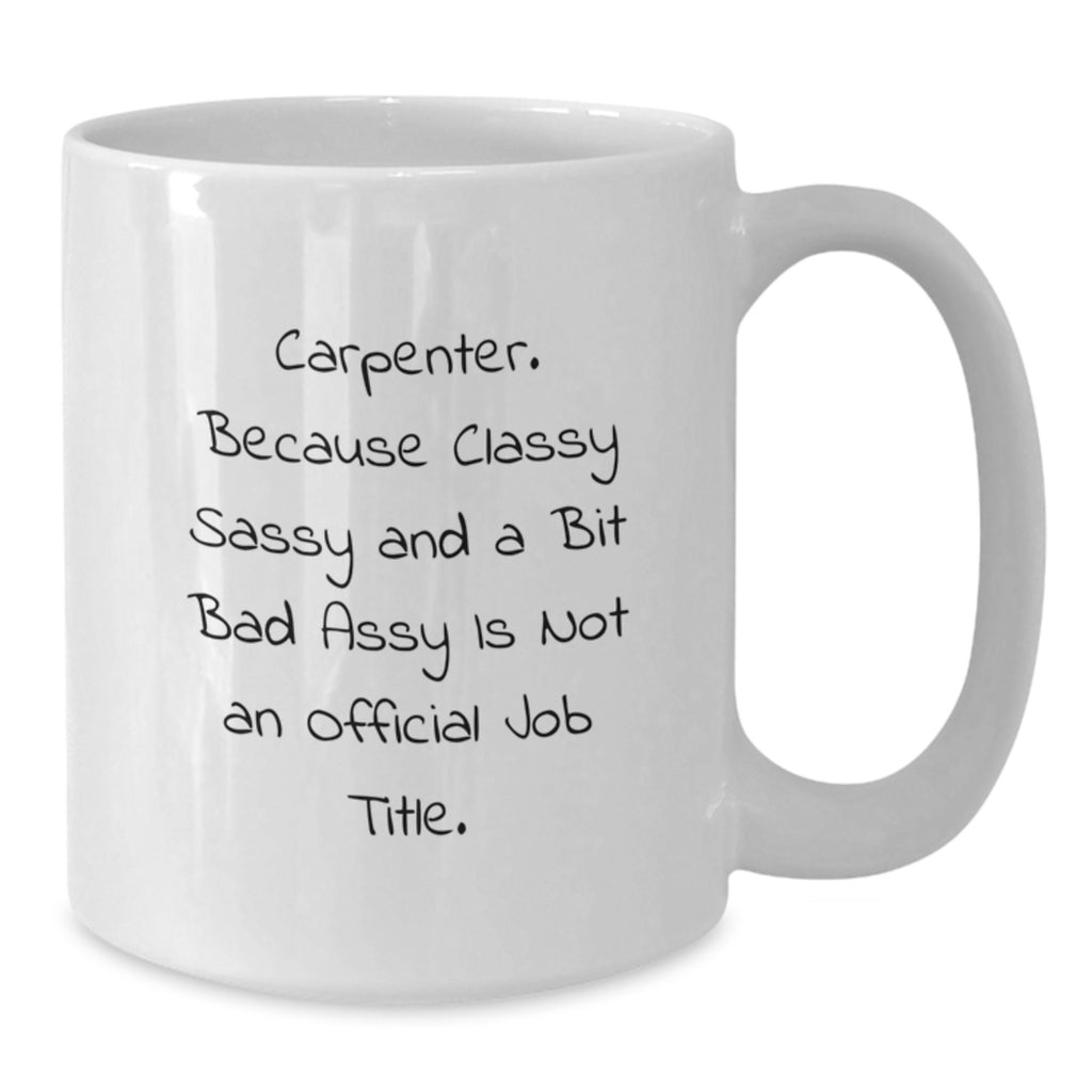 Funny Carpenter Gifts, Unique White Coffee Mug, Graduation Unique Gifts from Family to Carpenter, 'Carpenter. Because Classy Sassy And A Bit Fearlessy Is Not An Official Job Title.' - Additional
