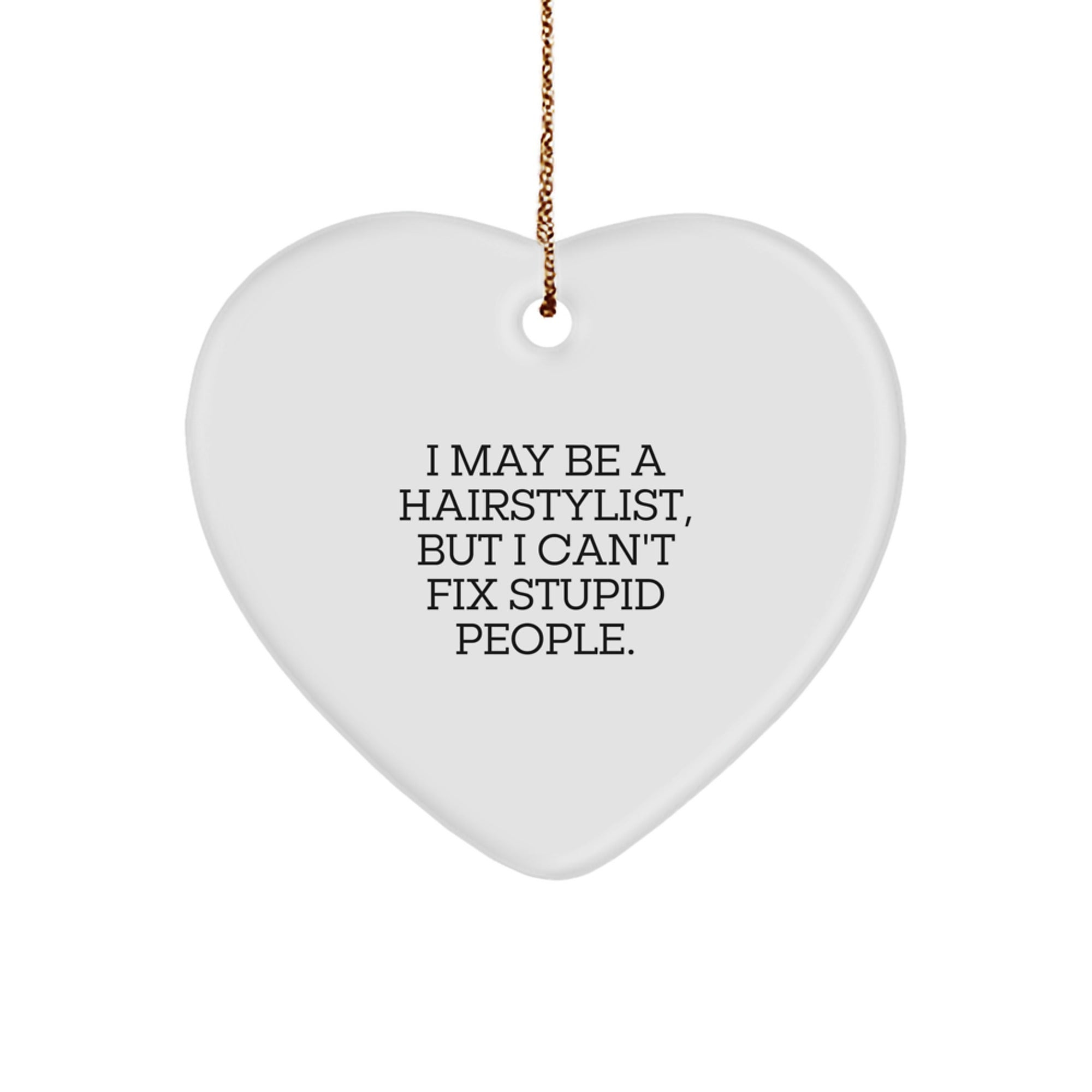 Funny Hairstylist Gifts from Friends - Inspirational Heart Ornament for Christmas - I May Be A Hairstylist, But I Can't Fix Stupid People. - Image 1