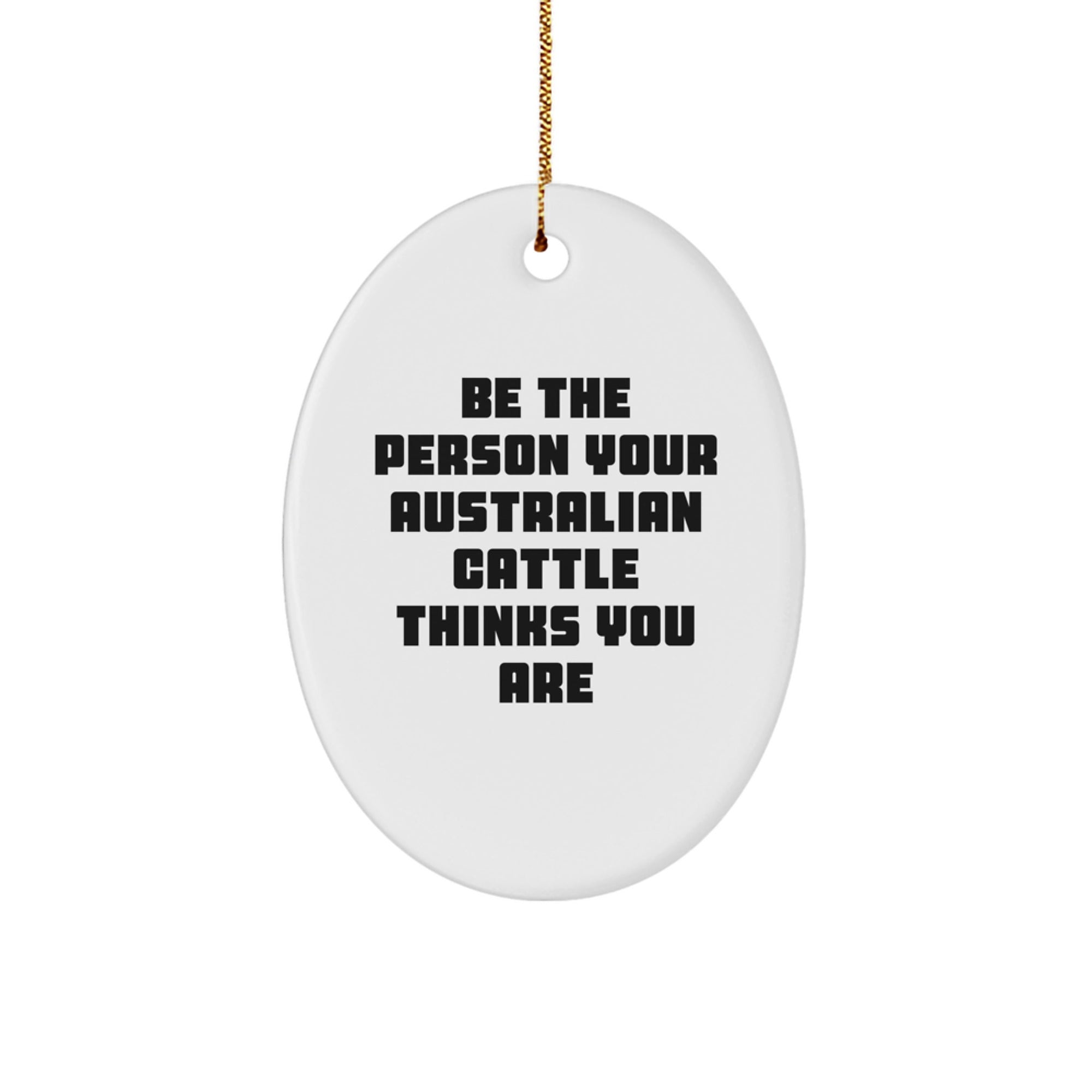 Australian Cattle Dog Oval Ornament Gifts for Friends Christmas from Men, Funny Quote 'Be The Person Your Australian Cattle Thinks You Are' Oval Ornament - Image 1